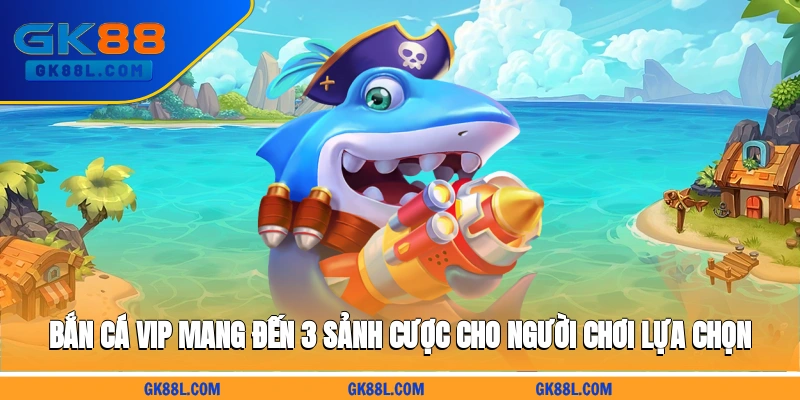 ban-ca-vip-mang-den-3-sanh-cuoc-cho-nguoi-choi-lua-chon-gk88l.com