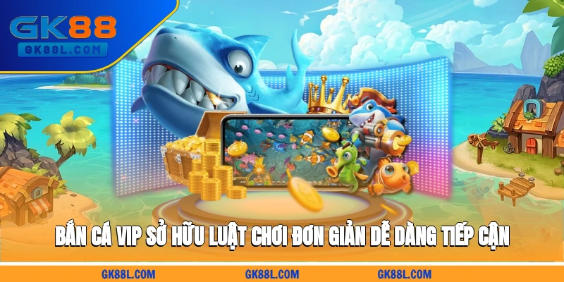 ban-ca-vip-so-huu-luat-choi-don-gian-de-dang-tiep-can-gk88l.com