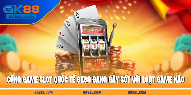 cong-game-slot-quoc-te-gk88l.com-dang-gay-sot-voi-loat-game-nao