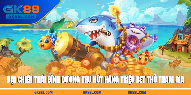 dai-chien-thai-binh-duong-thu-hut-hang-trieu-bet-thu-tham-gia-gk88l.com
