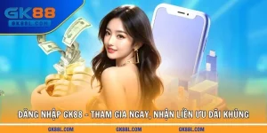 dang-nhap-gk88l-com-tham-gia-ngay-nhan-lien-uu-dai-khung