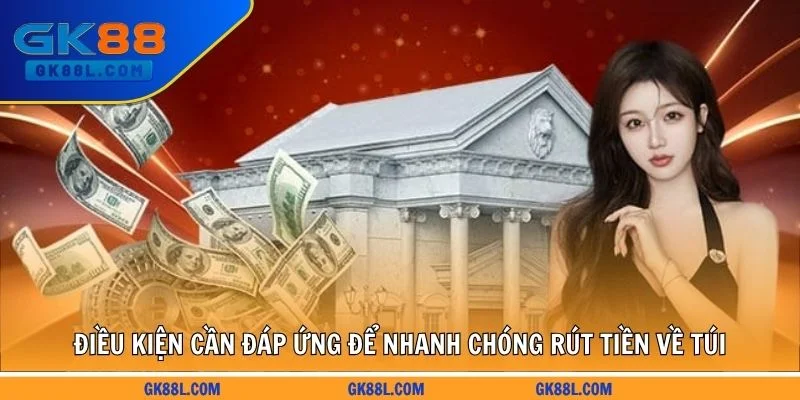 dieu-kien-can-dap-ung-de-nhanh-chong-rut-tien-ve-tui-gk88l.com