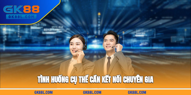 tinh-huong-cu-the-can-ket-noi-chuyen-gia-gk88l.com
