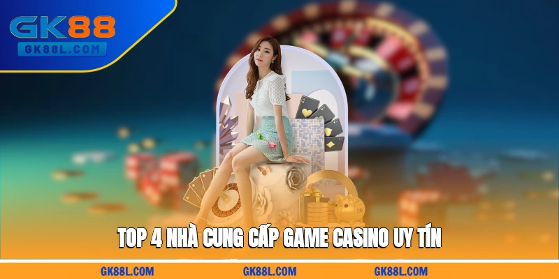 top-4-nha-cung-cap-game-casino-uy-tin-gk88l.com