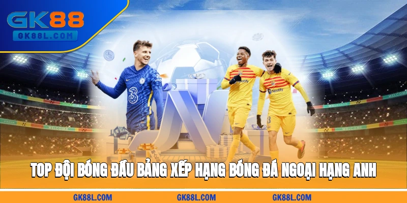 top-doi-bong-dau-bang-xep-hang-bong-da-ngoai-hang-anh-gk88l.com