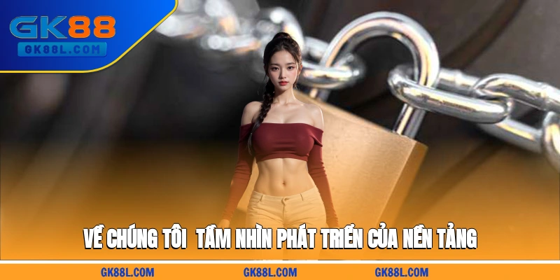 ve-chung-toi-tam-nhin-phat-trien-cua-nen-tang--gk88l.com